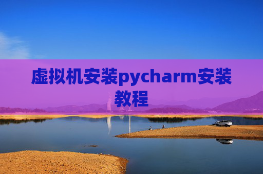 虚拟机安装pycharm安装教程