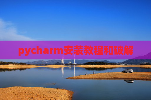 pycharm安装教程和破解 pycharm安装教程和破解